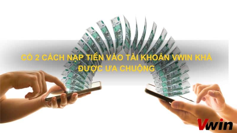 Có 2 cách nạp tiền vào tài khoản VWin khá được ưa chuộng