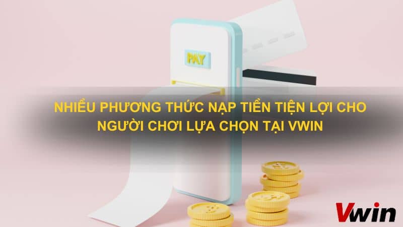 Nhiều phương thức nạp tiền tiện lợi cho người chơi lựa chọn tại VWin