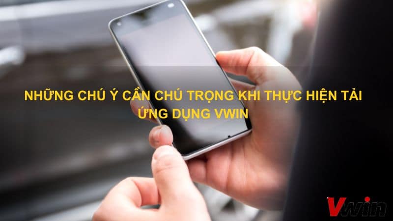 Những chú ý cần chú trọng khi thực hiện tải ứng dụng VWin