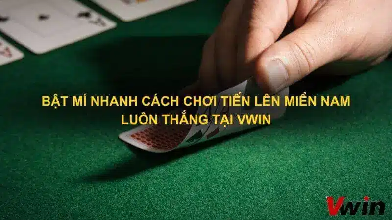 Bat mi nhanh cach choi Tien len mien Nam luon thang tai Vwin 1 1