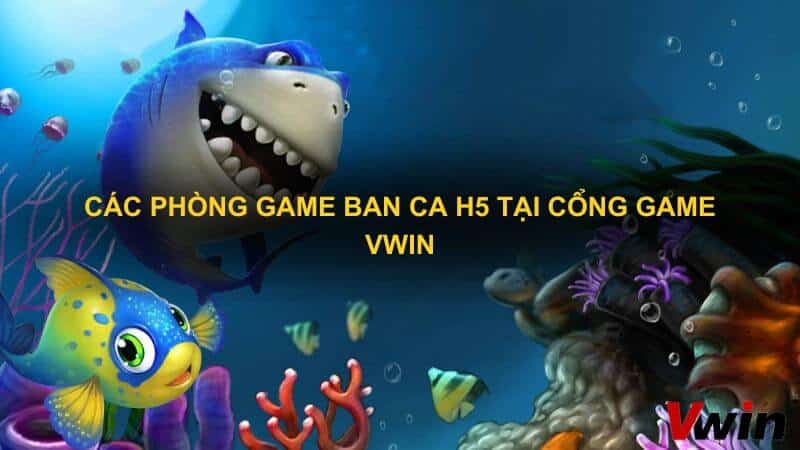 Cac phong game ban ca H5 tai cong game VWin 2 1