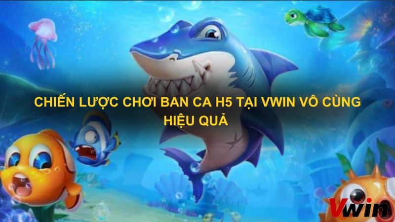 Chien luoc choi ban ca H5 tai VWin vo cung hieu qua 1