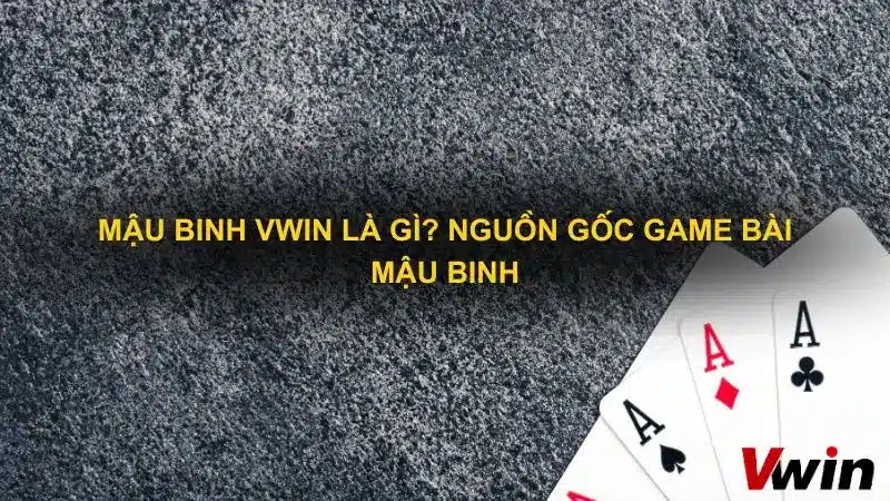 Mau binh Vwin la gi Nguon goc game bai Mau binh