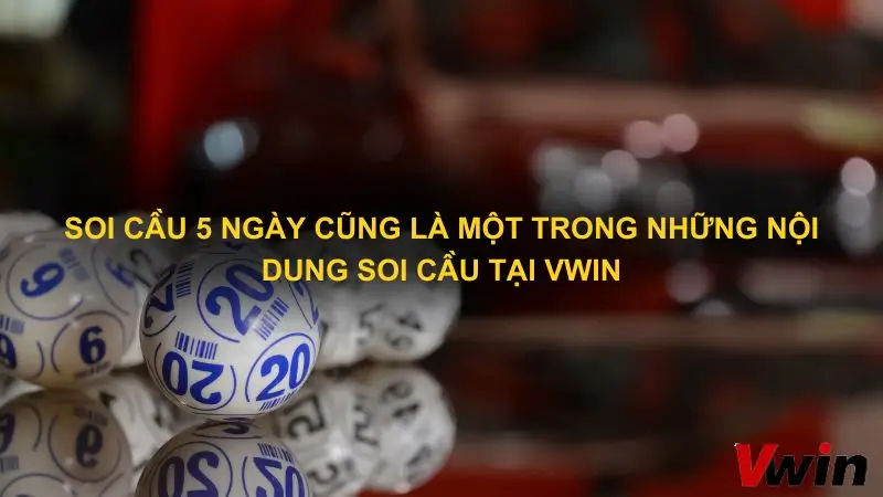 Soi cau 5 ngay cung la mot trong nhung noi dung soi cau tai Vwin