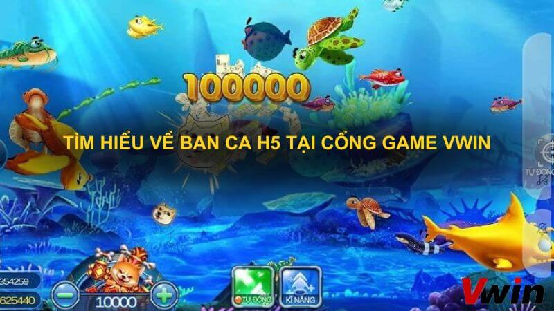 Tim hieu ve ban ca H5 tai cong game VWin 2 1