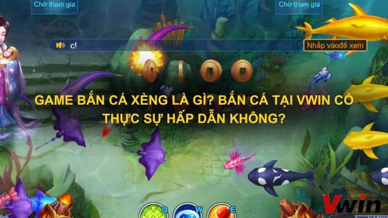 game ban ca xeng la gi Ban ca tai Vwin co thuc su hap dan khong 1